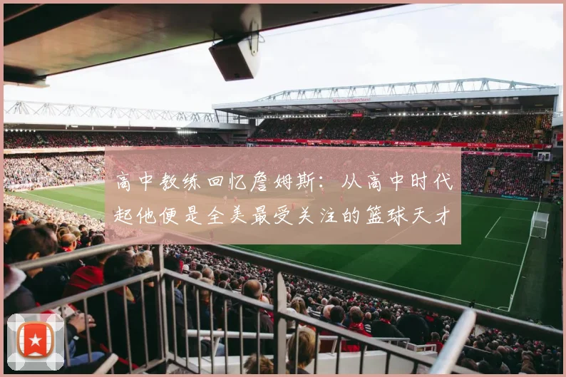 高中教练回忆詹姆斯：从高中时代起他便是全美最受关注的篮球天才