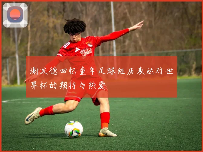 谢泼德回忆童年足球经历表达对世界杯的期待与热爱