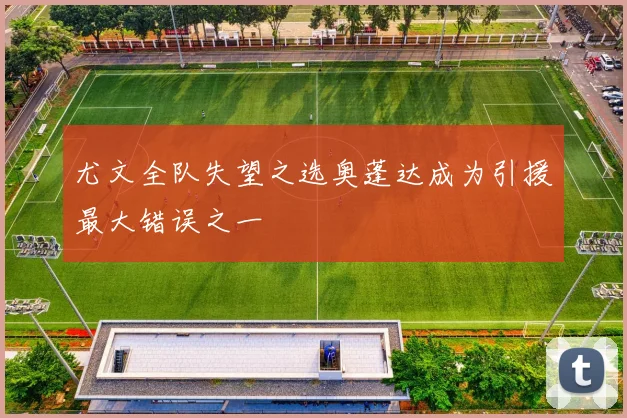 尤文全队失望之选奥蓬达成为引援最大错误之一