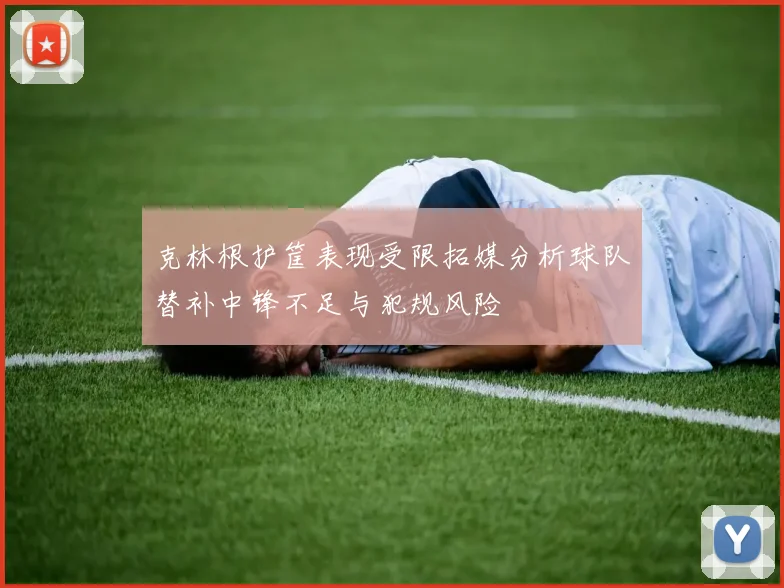克林根护筐表现受限拓媒分析球队替补中锋不足与犯规风险