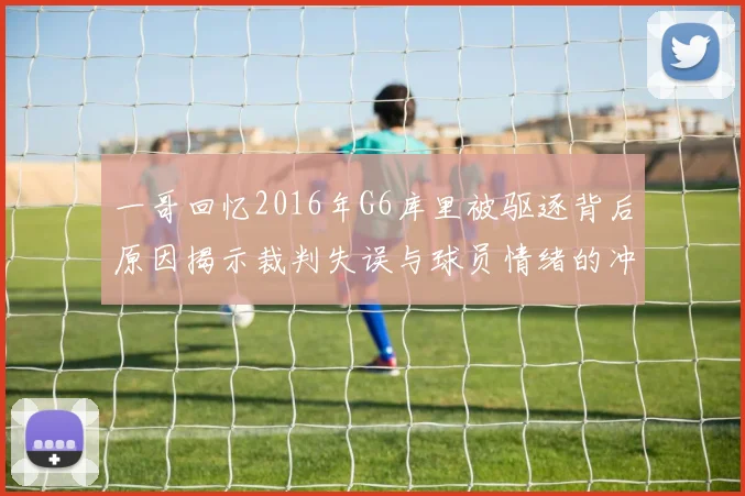 一哥回忆2016年G6库里被驱逐背后原因揭示裁判失误与球员情绪的冲突
