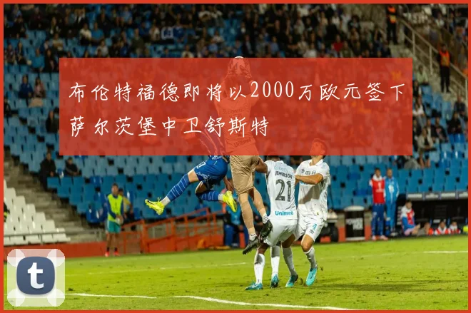 布伦特福德即将以2000万欧元签下萨尔茨堡中卫舒斯特
