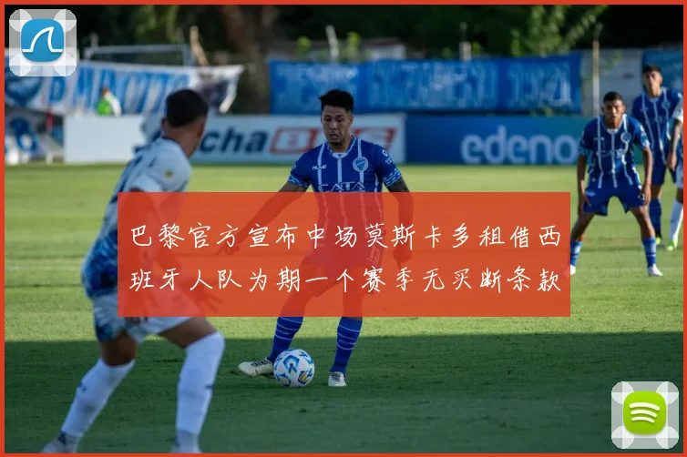 巴黎官方宣布中场莫斯卡多租借西班牙人队为期一个赛季无买断条款